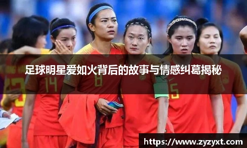 足球明星爱如火背后的故事与情感纠葛揭秘