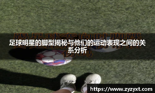 足球明星的脚型揭秘与他们的运动表现之间的关系分析